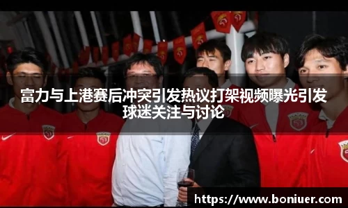富力与上港赛后冲突引发热议打架视频曝光引发球迷关注与讨论