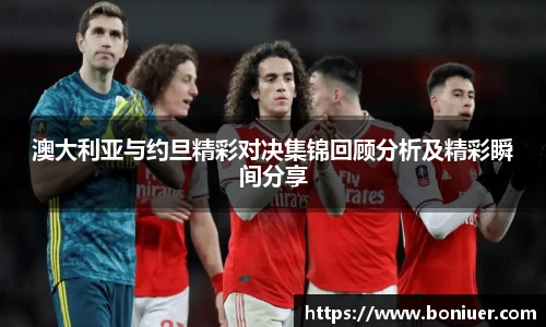 澳大利亚与约旦精彩对决集锦回顾分析及精彩瞬间分享