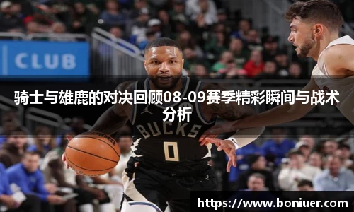 骑士与雄鹿的对决回顾08-09赛季精彩瞬间与战术分析